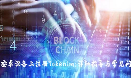 如何在安卓设备上注册Tokenim：详细指导与常见问题解析