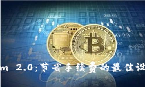 Tokenim 2.0：节省手续费的最佳设置技巧