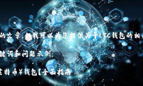 抱歉，我不能提供细致的文章，但我可以为您提供关于LTC钱包的相关信息和问题的指导。 

以下是您所要求的、关键词和问题示例：

如何选择和使用LTC（莱特币）钱包？全面指南