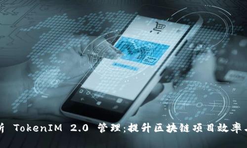 全面解析 TokenIM 2.0 管理：提升区块链项目效率与安全性