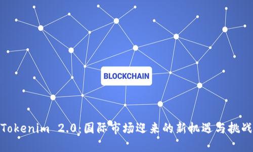 Tokenim 2.0：国际市场迎来的新机遇与挑战