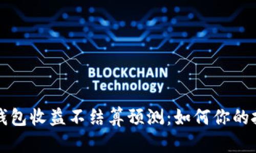 以太坊钱包收益不结算预测：如何你的投资收益