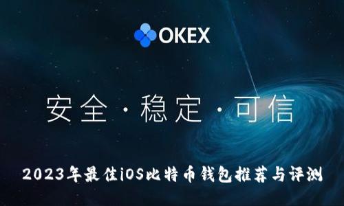 2023年最佳iOS比特币钱包推荐与评测