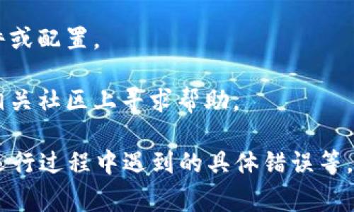 很抱歉，您提到的“tokenim无法运行”可能是指某个特定程序、项目或平台，具体的信息不足以让我提供准确的帮助。以下是一些常见的排查步骤和建议，您可以根据情况进行尝试：

1. **检查系统要求**：确保您的操作系统、硬件配置和其他软件环境与tokenim所需的最低要求匹配。

2. **更新软件**：确保您使用的tokenim是最新版本，开发者可能已经发布了补丁或更新以修复已知的bug。

3. **错误信息**：如果有任何错误信息，记录下来并进行在线搜索，看看是否有其他用户遇到过同样的问题以及他们的解决办法。

4. **检查安装**：确保tokenim已正确定义和安装，查看是否有违规的文件或配置。

5. **联系支持**：如果问题依然无法解决，联系tokenim的官方支持或在相关社区上寻求帮助。

如果您能提供更具体的信息，比如使用的操作系统、tokenim的具体功能、运行过程中遇到的具体错误等，我会乐于为您提供更详细的帮助。