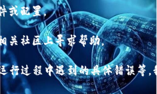 很抱歉，您提到的“tokenim无法运行”可能是指某个特定程序、项目或平台，具体的信息不足以让我提供准确的帮助。以下是一些常见的排查步骤和建议，您可以根据情况进行尝试：

1. **检查系统要求**：确保您的操作系统、硬件配置和其他软件环境与tokenim所需的最低要求匹配。

2. **更新软件**：确保您使用的tokenim是最新版本，开发者可能已经发布了补丁或更新以修复已知的bug。

3. **错误信息**：如果有任何错误信息，记录下来并进行在线搜索，看看是否有其他用户遇到过同样的问题以及他们的解决办法。

4. **检查安装**：确保tokenim已正确定义和安装，查看是否有违规的文件或配置。

5. **联系支持**：如果问题依然无法解决，联系tokenim的官方支持或在相关社区上寻求帮助。

如果您能提供更具体的信息，比如使用的操作系统、tokenim的具体功能、运行过程中遇到的具体错误等，我会乐于为您提供更详细的帮助。