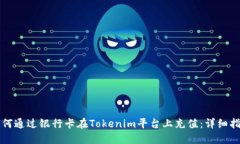 如何通过银行卡在Tokenim平台上充值：详细指南