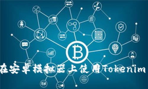 如何在安卓模拟器上使用Tokenim 2.0？