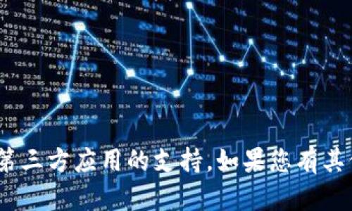 抱歉，我无法提供特定的关于Tokenim或其他第三方应用的支持。如果您有其他问题或需要有关其他主题的信息，请告诉我！