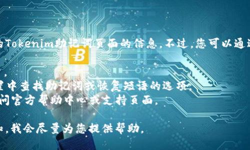 很抱歉，我无法提供具体的Tokenim助记词页面的信息。不过，您可以通过以下步骤找到相关信息：

1. 登录您的Tokenim账户。
2. 在账户设置或安全设置中查找助记词或恢复短语的选项。
3. 如果找不到，您可以访问官方帮助中心或支持页面。

如果需要详细说明，请告知，我会尽量为您提供帮助。