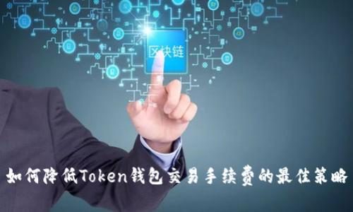 如何降低Token钱包交易手续费的最佳策略