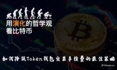 如何降低Token钱包交易手续费的最佳策略