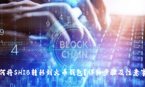如何将SHIB转移到火币钱包？详细步骤及注意事项