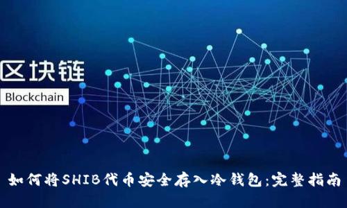 如何将SHIB代币安全存入冷钱包：完整指南