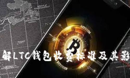 详细了解LTC钱包收费标准及其影响因素