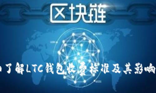 详细了解LTC钱包收费标准及其影响因素