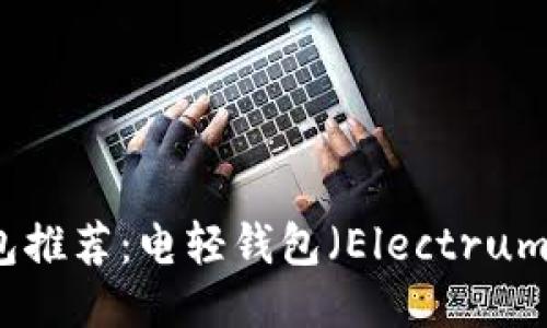 比特币轻钱包推荐：电轻钱包（Electrum）的使用指南