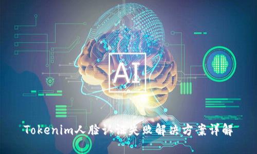 Tokenim人脸认证失败解决方案详解