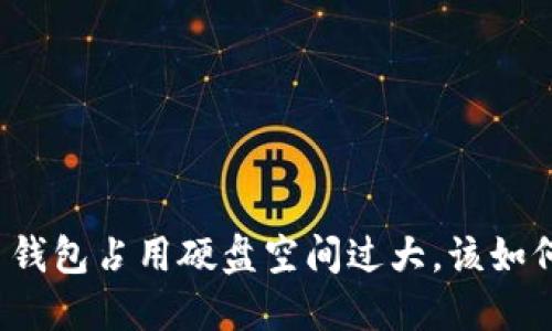 比特币钱包占用硬盘空间过大，该如何解决？
