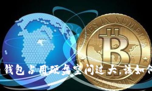比特币钱包占用硬盘空间过大，该如何解决？