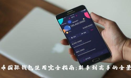 比特币国际钱包使用完全指南：新手到高手的全景教程