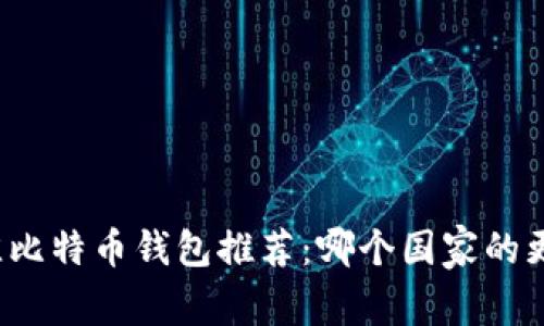 全球最佳比特币钱包推荐：哪个国家的更加好用？