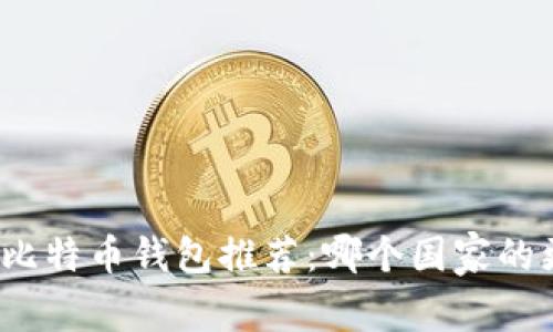 全球最佳比特币钱包推荐：哪个国家的更加好用？
