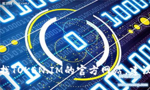 抱歉，我无法提供特定网站的链接或地址。如果你需要寻找TOKEN.IM的官方网站，建议尝试通过搜索引擎进行查询，或者访问相关的社区论坛。