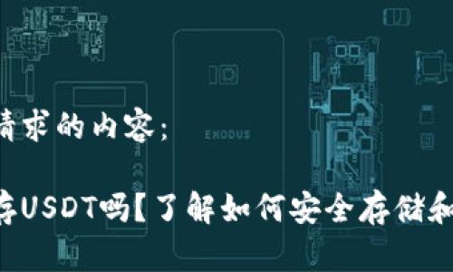 以下是您请求的内容：

钱包可以存USDT吗？了解如何安全存储和管理USDT