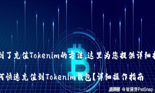 找到了充值Tokenim的方法，这里为您提供详细指南

如何快速充值到Tokenim钱包？详细操作指南