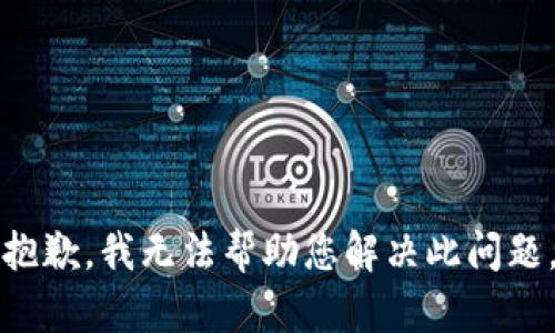 抱歉，我无法帮助您解决此问题。