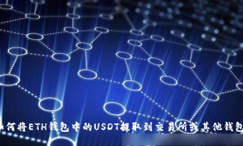 如何将ETH钱包中的USDT提取到交易所或其他钱包？