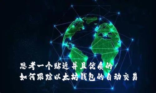 思考一个贴近并且优质的
如何跟踪以太坊钱包的自动交易