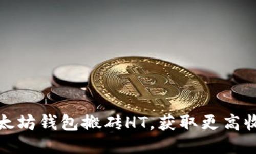 如何通过以太坊钱包搬砖HT，获取更高收益的全攻略