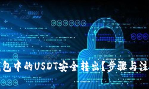 如何将火币钱包中的USDT安全转出？步骤与注意事项全解析