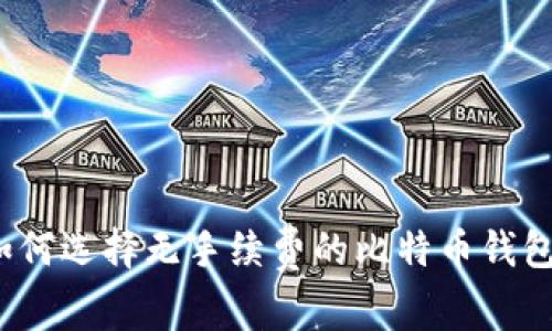 如何选择无手续费的比特币钱包？