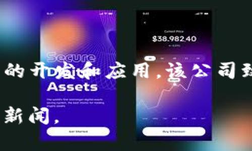 Tokenim 是由一家名为 Tokenim Technologies 的公司推出的，专注于区块链和加密货币相关技术的开发和应用。该公司致力于提供安全、快速、透明的区块链解决方案，以便更好地满足市场对于数字货币和数字资产的需求。

如需更多具体信息，如Tokenim的具体产品、团队或行业合作，可以访问该公司的官方网站或查阅相关新闻。