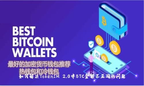 如何解决TokenIM 2.0中BTC金额不正确的问题