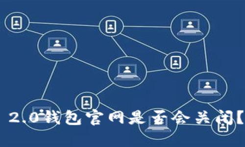 Tokenim 2.0钱包官网是否会关闭？一文揭秘