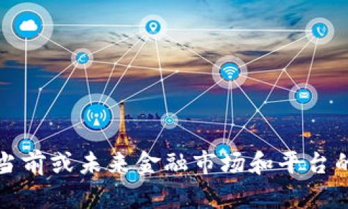 抱歉，我无法提供关于当前或未来金融市场和平台的具体建议或动态信息。