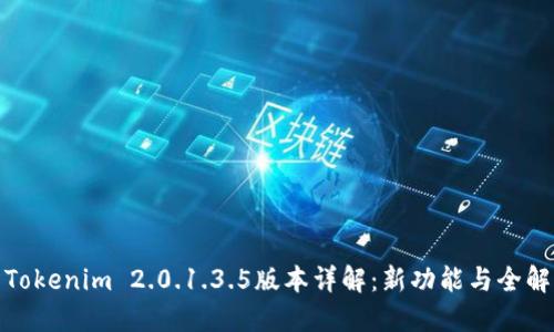 Tokenim 2.0.1.3.5版本详解：新功能与全解
