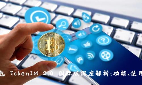 以太坊钱包 TokenIM 2.0 国际版深度解析：功能、使用与安全性