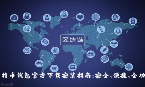 比特币钱包官方下载安装指南：安全、便捷、全功能