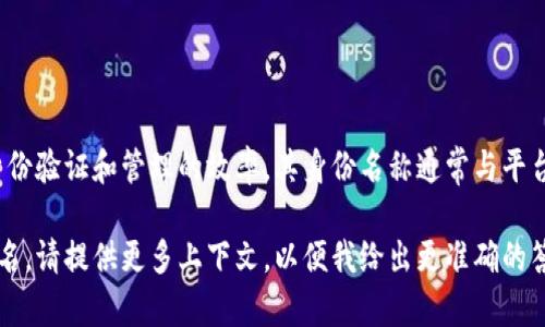 Tokenim 2.0是一个去中心化的身份管理平台，致力于提高在线身份验证和管理的效率。其身份名称通常与平台的功能和特性相关，但具体的身份名可能因不同的使用场景而异。

如果你指的是Tokenim 2.0在某种特定应用场景或服务中的身份名，请提供更多上下文，以便我给出更准确的答案。