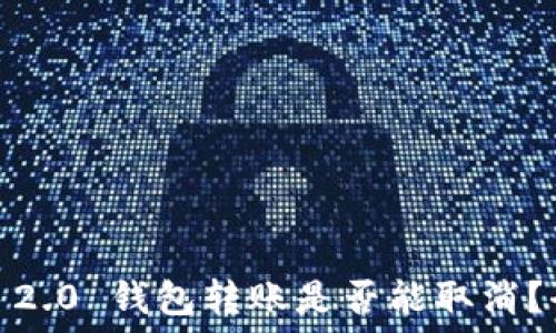   
Tokenim 2.0 钱包转账是否能取消？全面解读！