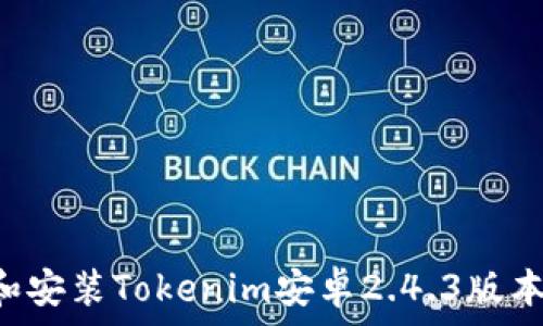   
如何下载和安装Tokenim安卓2.4.3版本：详尽指南