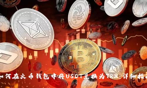 如何在火币钱包中将USDT兑换为TRX：详细指南