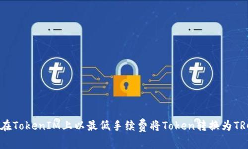 如何在TokenIM上以最低手续费将Token转换为TRC20?