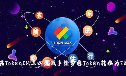 如何在TokenIM上以最低手续费将Token转换为TRC20?
