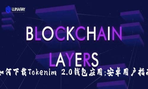 如何下载Tokenim 2.0钱包应用：安卓用户指南