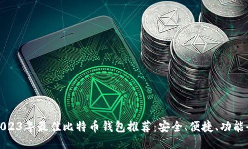 2023年最佳比特币钱包推荐：安全、便捷、功能全
